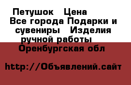 Петушок › Цена ­ 350 - Все города Подарки и сувениры » Изделия ручной работы   . Оренбургская обл.